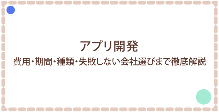 アプリ開発|費用・期間・種類・失敗しない会社選びまで徹底解説