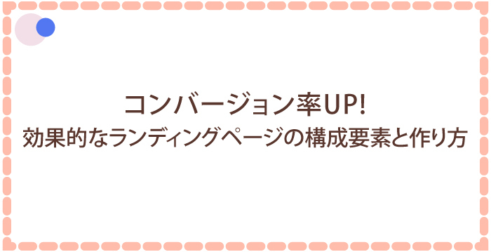 コンバージョン率UP!効果的なランディングページ(LP)の構成要素と作り方