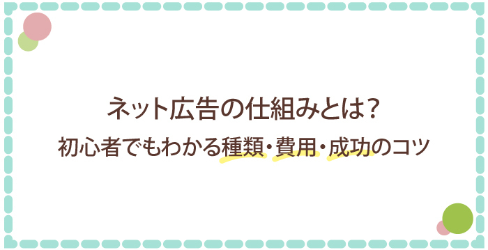 ネット広告の仕組みを分かりやすく解説!初心者でもわかる種類と費用、成功のコツ
