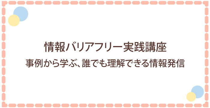 情報バリアフリー実践講座:事例から学ぶ、誰でも理解できる情報発信