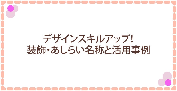 デザインスキルアップ！装飾・あしらい名称と活用事例