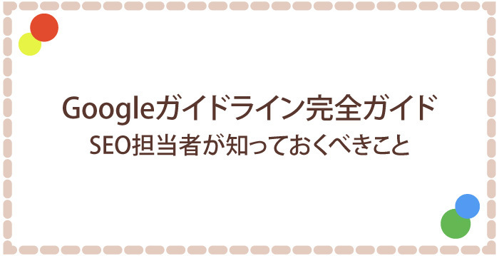 Googleガイドライン完全ガイド:SEO担当者が知っておくべきこと