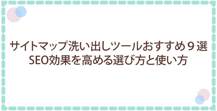サイトマップ洗い出しツールおすすめ9選｜SEO効果を高める選び方と使い方