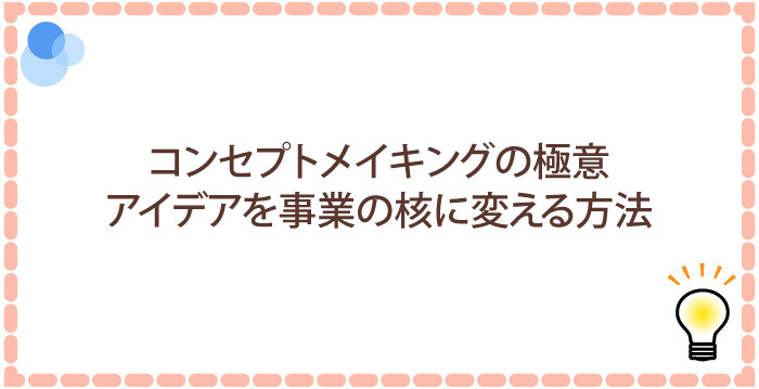 コンセプトメイキングの極意｜アイデアを事業の核に変える方法