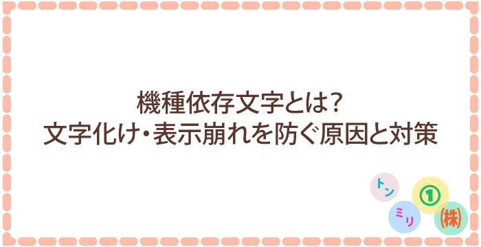 機種依存文字とは?文字化け・表示崩れを防ぐ原因と対策を徹底解説