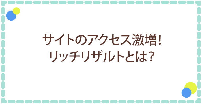 サイトのアクセス激増！リッチリザルトとは？