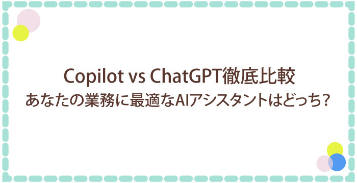 Copilot vs ChatGPT：徹底比較！あなたの業務に最適なAIアシスタントはどっち？