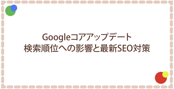 Googleコアアップデート：検索順位への影響と最新SEO対策