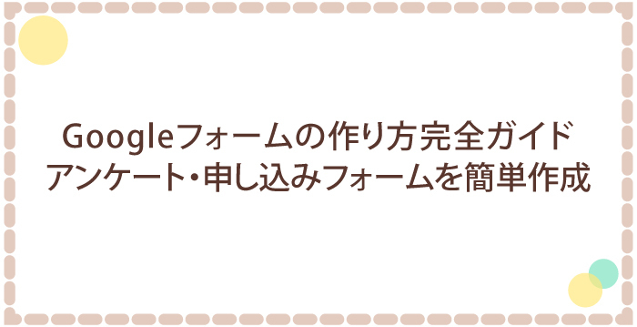【初心者向け】Googleフォームの作り方完全ガイド：アンケート・申し込みフォームを簡単作成！
