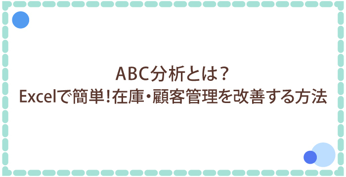 ABC分析とは？Excelで簡単！在庫・顧客管理を改善する方法