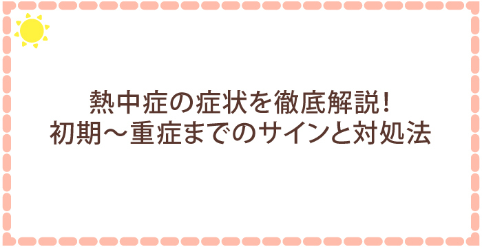 熱中症の症状を徹底解説!初期~重症までのサインと対処法