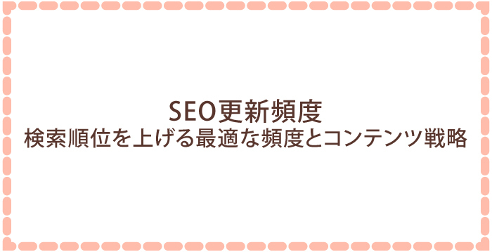 SEO更新頻度:検索順位を上げる最適な頻度とコンテンツ戦略